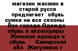 магазин жасмин в старой руссе предлагает  обувь сумки на все сезоны  - Все города Одежда, обувь и аксессуары » Женская одежда и обувь   . Самарская обл.,Жигулевск г.